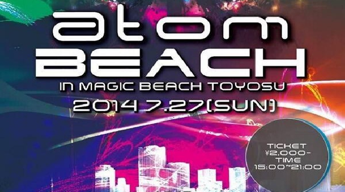 【豊洲：MAGIC BEACH7/27 日曜日】ATOM BEACH 2014Tokyo Summer Fes DANCE/DANCE/DANCE～豊洲マジックビーチで開催！東京No１のフェスティバル